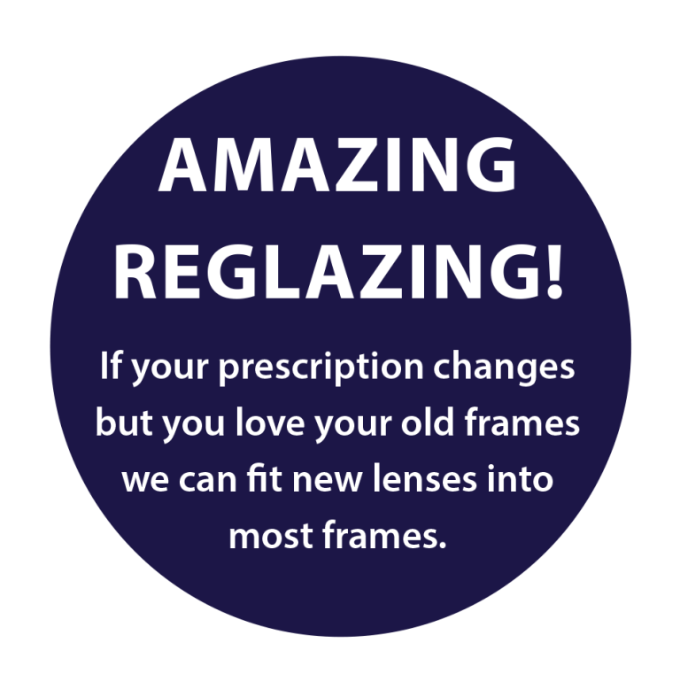 Amazing reglazing — if your prescription changes but you love your old frames, we can fit new lenses into most frames.